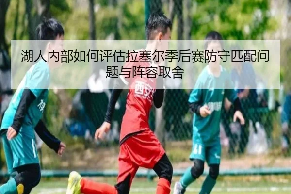 湖人内部如何评估拉塞尔季后赛防守匹配问题与阵容取舍 | Ant Sports