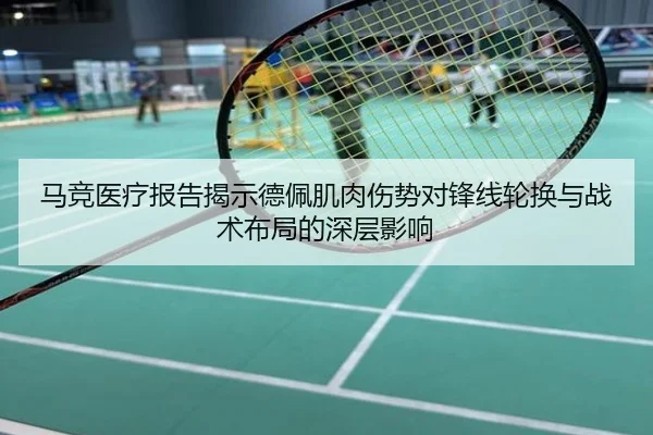 马竞医疗报告揭示德佩肌肉伤势对锋线轮换与战术布局的深层影响