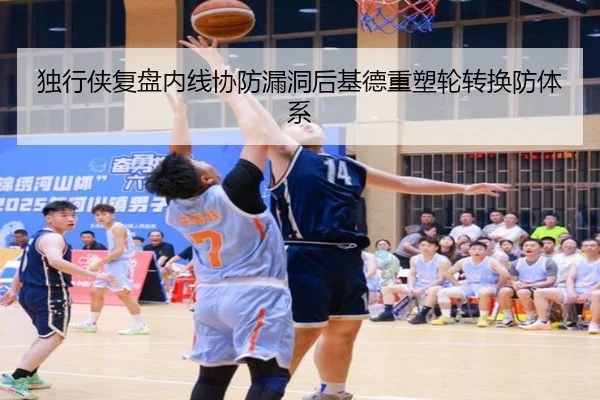 独行侠复盘内线协防漏洞后基德重塑轮转换防体系（Ant Sports）