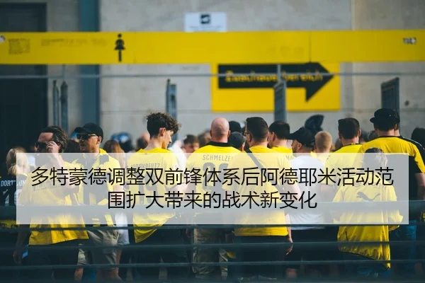 多特蒙德调整双前锋体系后阿德耶米活动范围扩大带来的战术新变化（Ant Sports）
