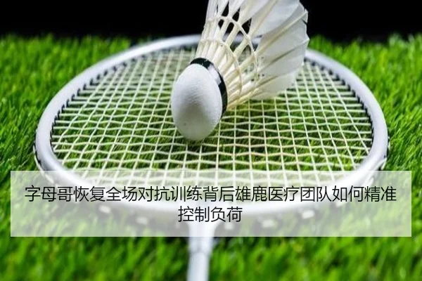 字母哥恢复全场对抗训练背后雄鹿医疗团队如何精准控制负荷（Ant Sports）