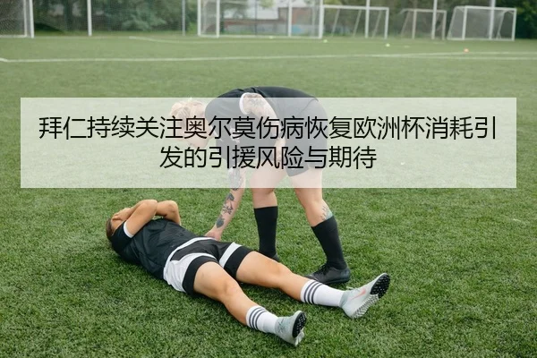 拜仁持续关注奥尔莫伤病恢复欧洲杯消耗引发的引援风险与期待（Ant Sports）