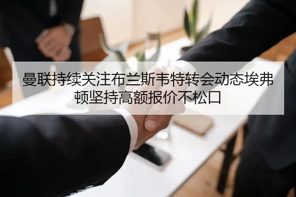 曼联持续关注布兰斯韦特转会动态埃弗顿坚持高额报价不松口（Ant Sports）